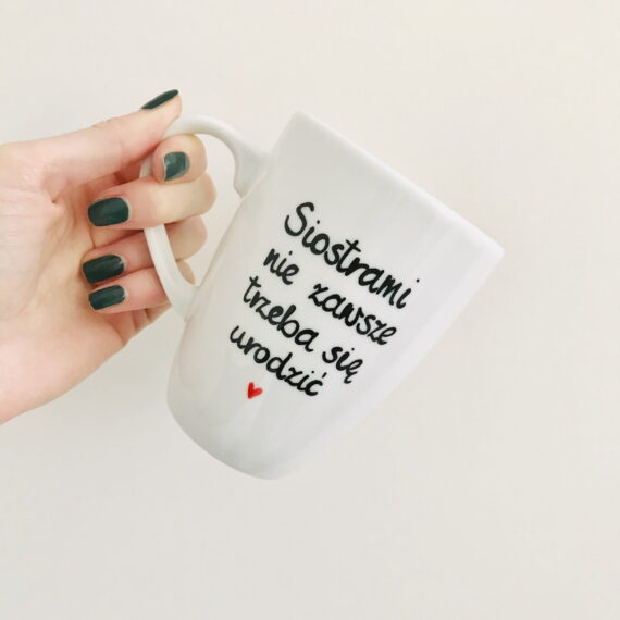 Kubek Siostrami nie zawsze trzeba się urodzić – ręcznie zdobiona porcelana Kika Handmade